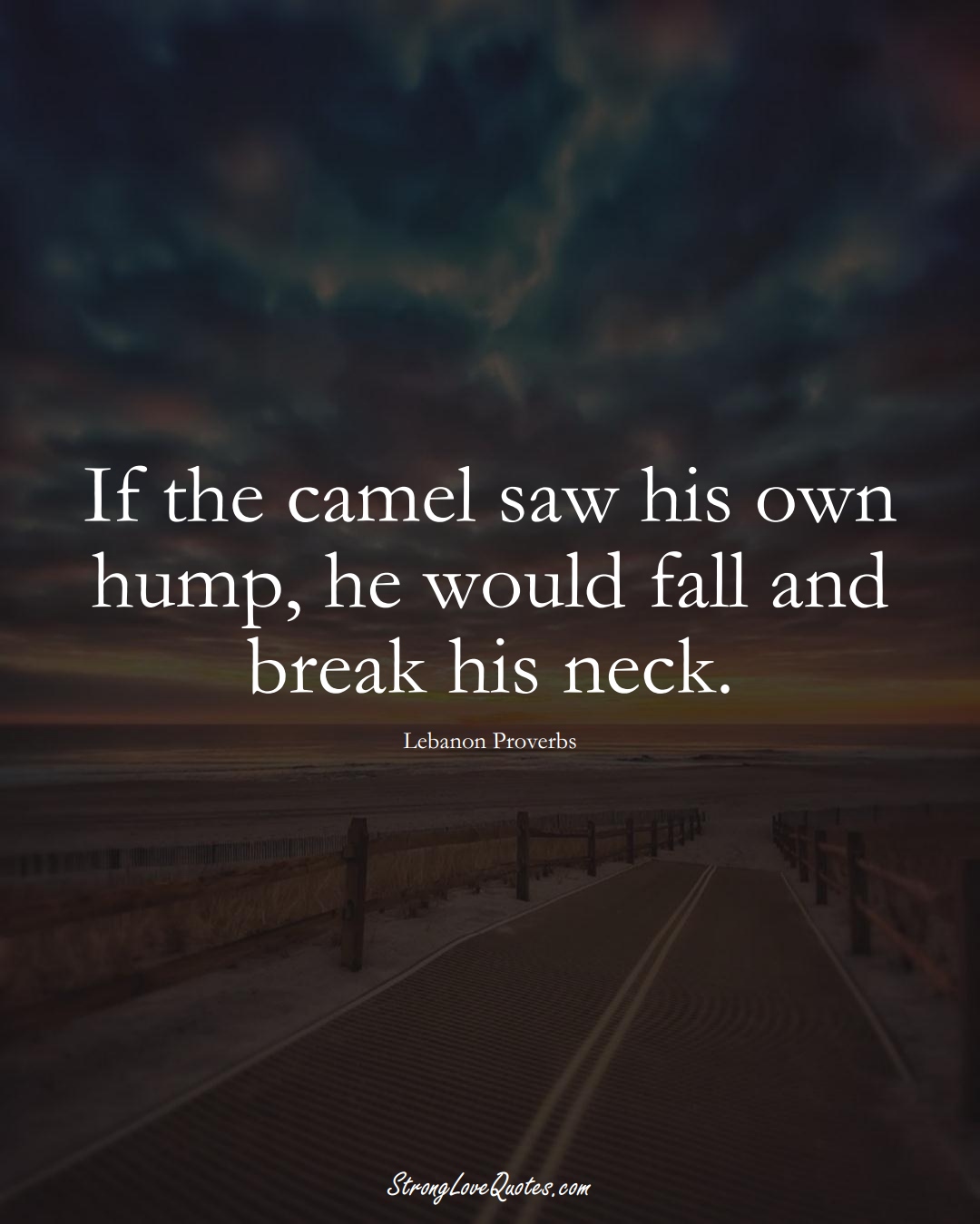 If the camel saw his own hump, he would fall and break his neck. (Lebanon Sayings);  #MiddleEasternSayings
