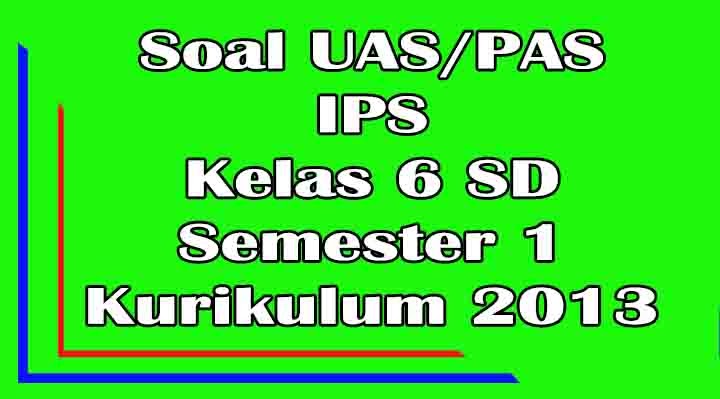 Soal UAS IPS Kelas 6 SD Semester 1 Kurikulum 2013