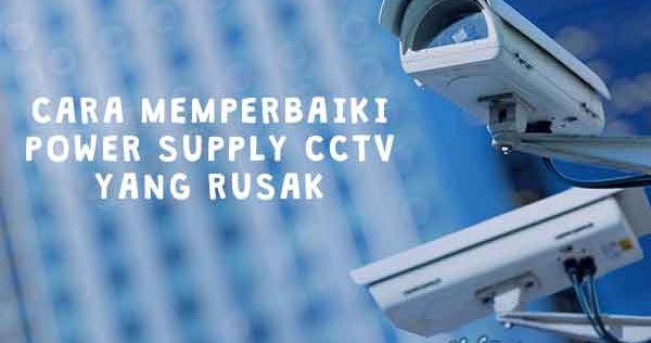 Cara Memperbaiki Power Supply CCTV yang Rusak