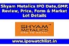 Shyam Metalics IPO Date,GMP, Review, Price, Form & Market Lot Details