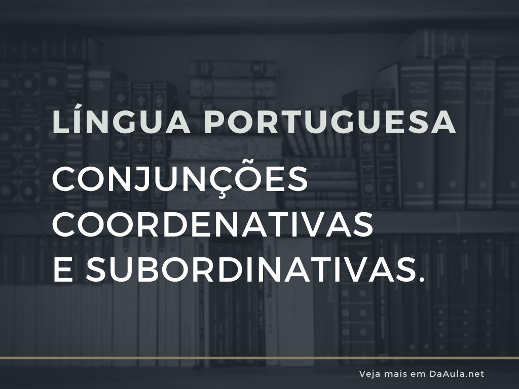 Conjunções Coordenativas e Subordinativas