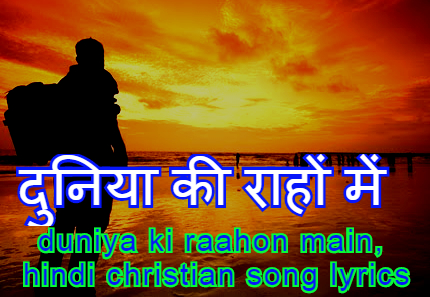 दुनिया की राहों में, duniya ki raahon main, hindi christian song lyrics