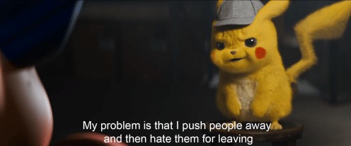 pikachu, detektyw, my problem is that i push people away and then hate them for leaving