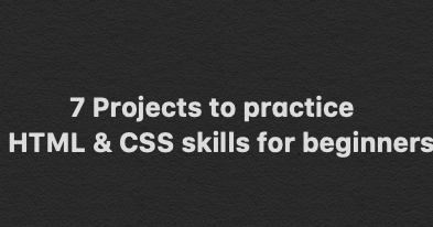 7 Projects to practice HTML & CSS skills for beginners