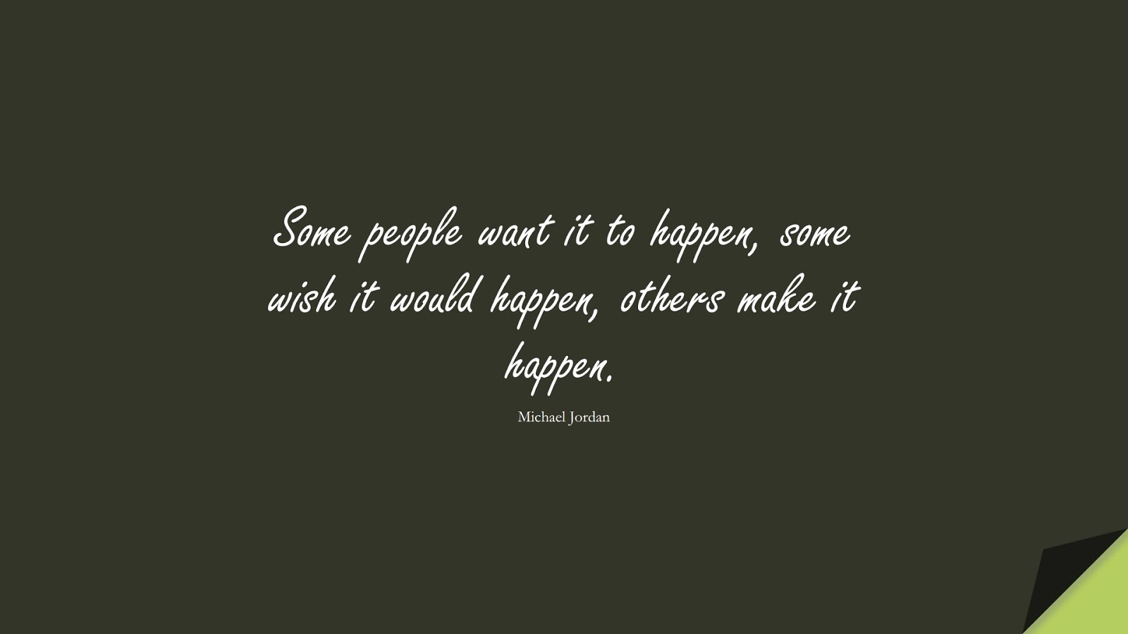 Some people want it to happen, some wish it would happen, others make it happen. (Michael Jordan);  #HardWorkQuotes