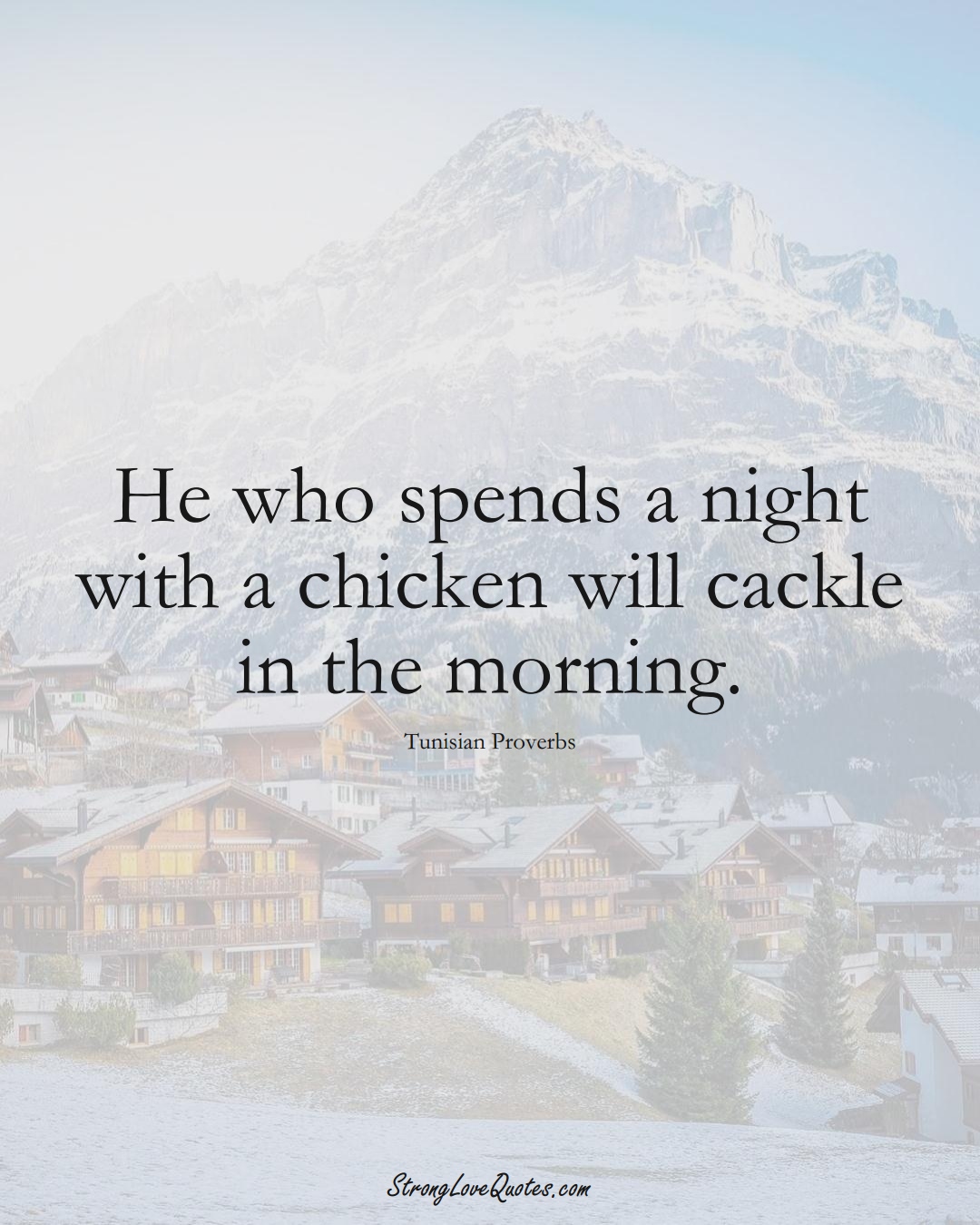 He who spends a night with a chicken will cackle in the morning. (Tunisian Sayings);  #AfricanSayings