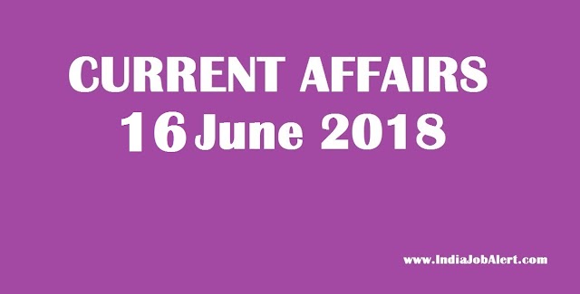 Exam Power: 16 June 2018 Today Current Affairs :