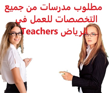 وظائف السعودية مطلوب مدرسات من جميع التخصصات للعمل في الرياض Teachers وظائف السعودية مطلوب مدرسات من جميع التخصصات للعمل في الرياض Teachers