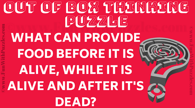 Out of the Box Thinking Puzzle: What can provide food before it is alive, while it is alive and after it is dead?