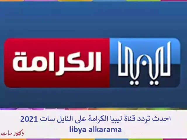 احدث تردد قناة ليبيا الكرامة على النايل سات 2021 libya alkarama
