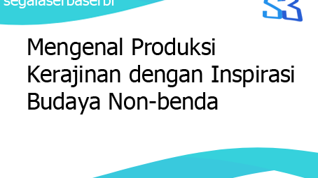Mengenal Produksi Kerajinan Dengan Inspirasi Budaya Non Benda