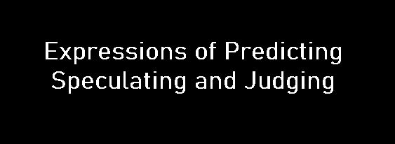 Expressions of Predicting, Speculating, and Judging Expressions of Predicting, Speculating, and Judging