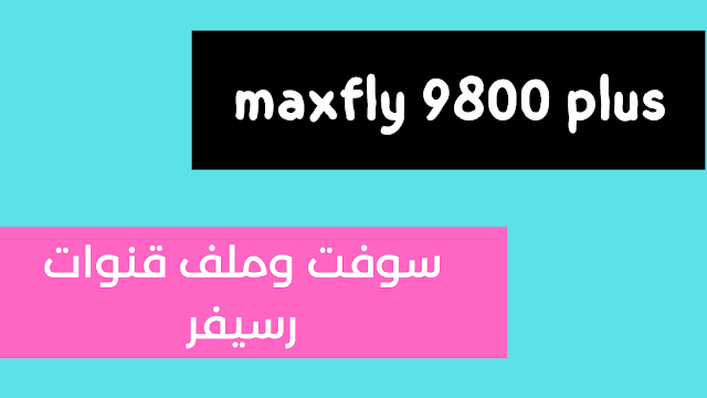 سوفت وملف قنوات رسيفر maxfly 9800 plus للاجهزة المتوقفة