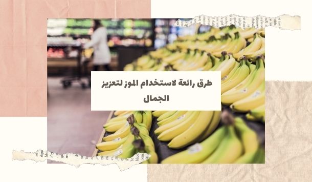 تبييض الأسنان وتنظيف البشرة... طرق رائعة لاستخدام الموز لتعزيز الجمال