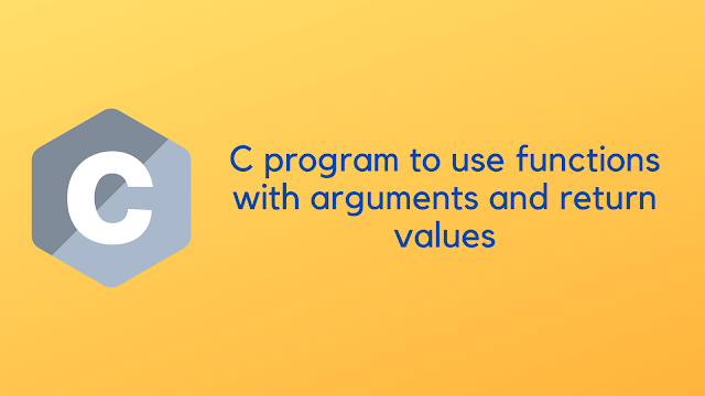 C program to use functions with arguments and return values