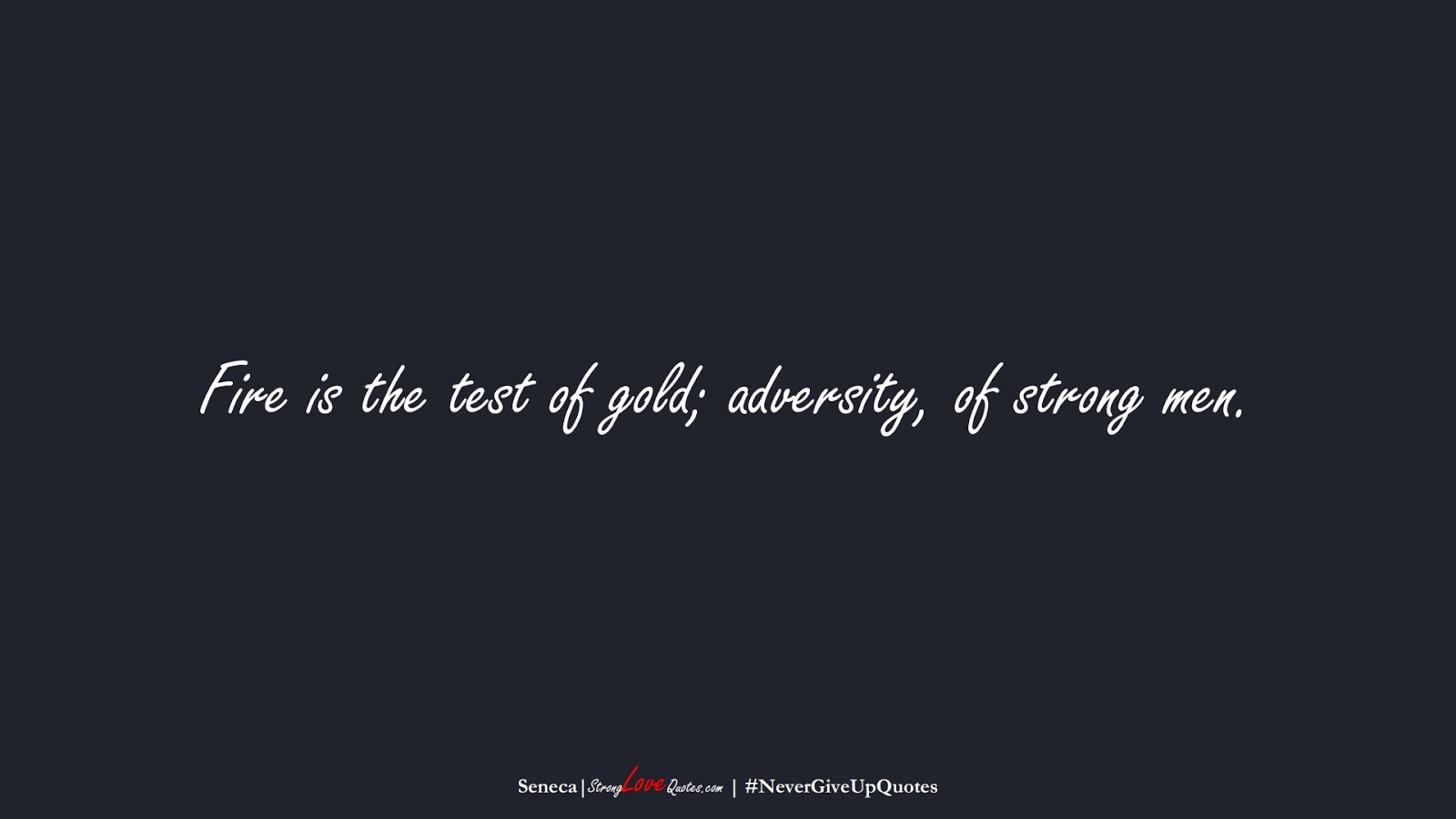 Fire is the test of gold; adversity, of strong men. (Seneca);  #NeverGiveUpQuotes