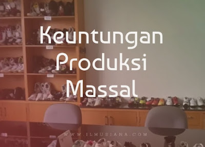 sebutkan keuntungan produksi massal sebutkan keuntungan produksi massal