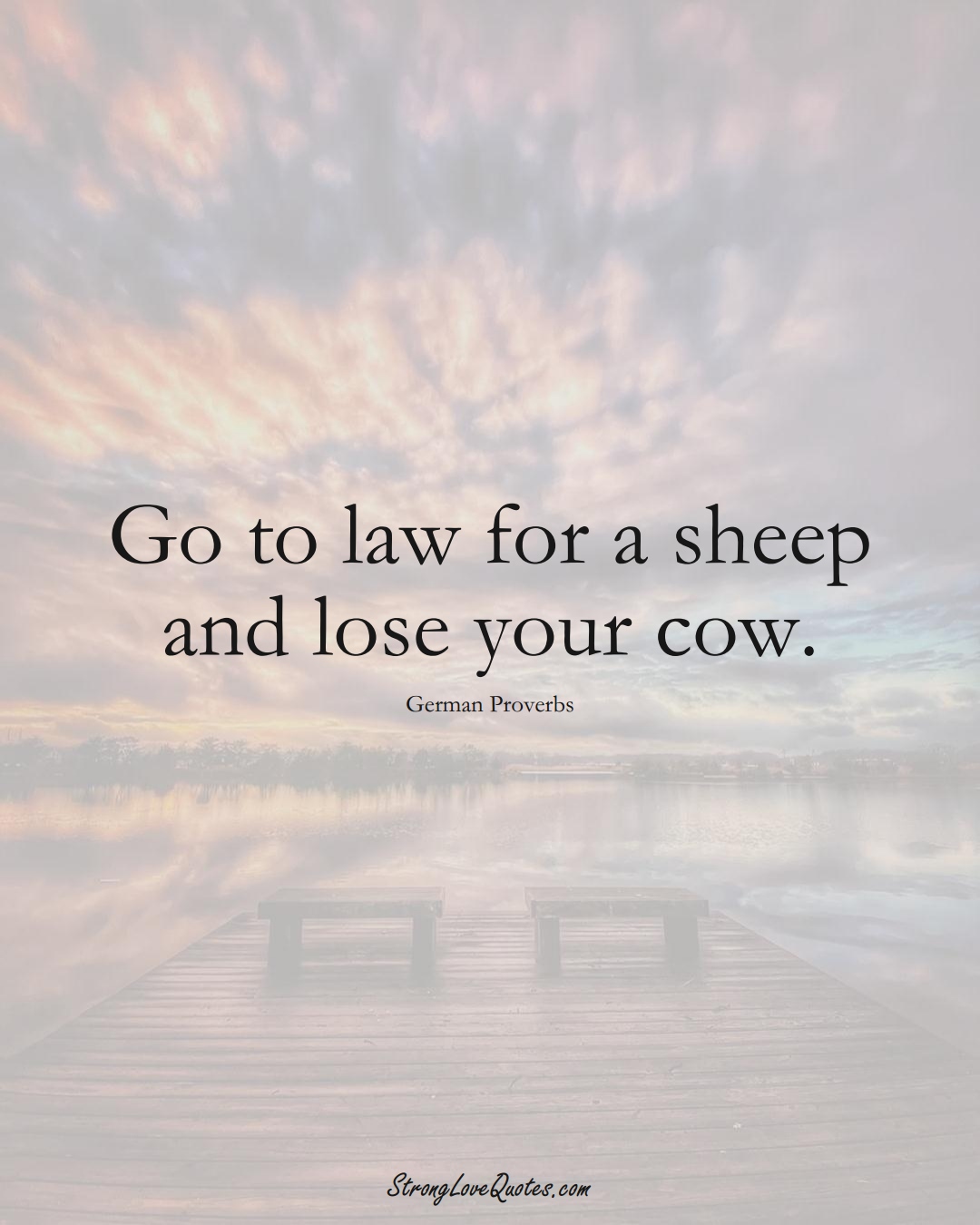 Go to law for a sheep and lose your cow. (German Sayings);  #EuropeanSayings