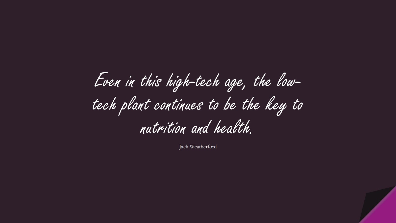 Even in this high-tech age, the low-tech plant continues to be the key to nutrition and health. (Jack Weatherford);  #HealthQuotes