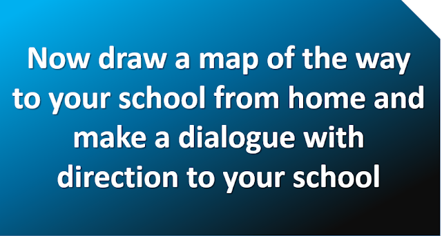 Now draw a map of the way to your school from home and make a dialogue with direction to your school