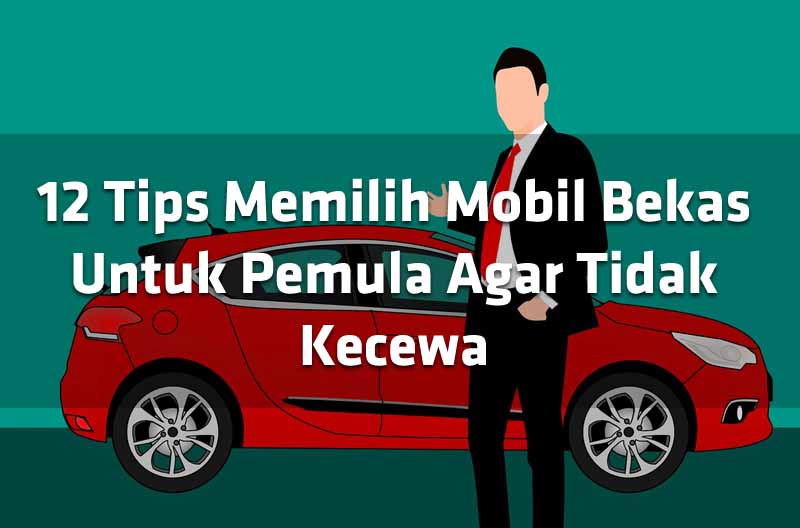 12 Tips Memilih Mobil Bekas Untuk Pemula Agar Tidak Kecewa