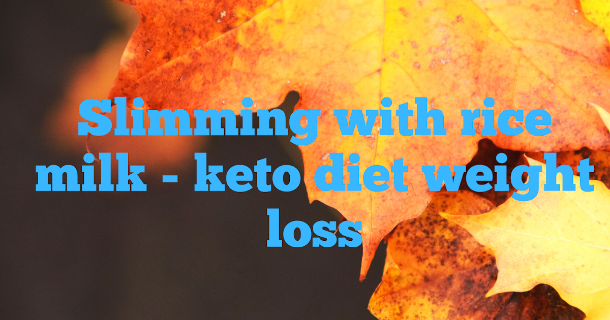 Slimming with rice milk keto diet weight loss