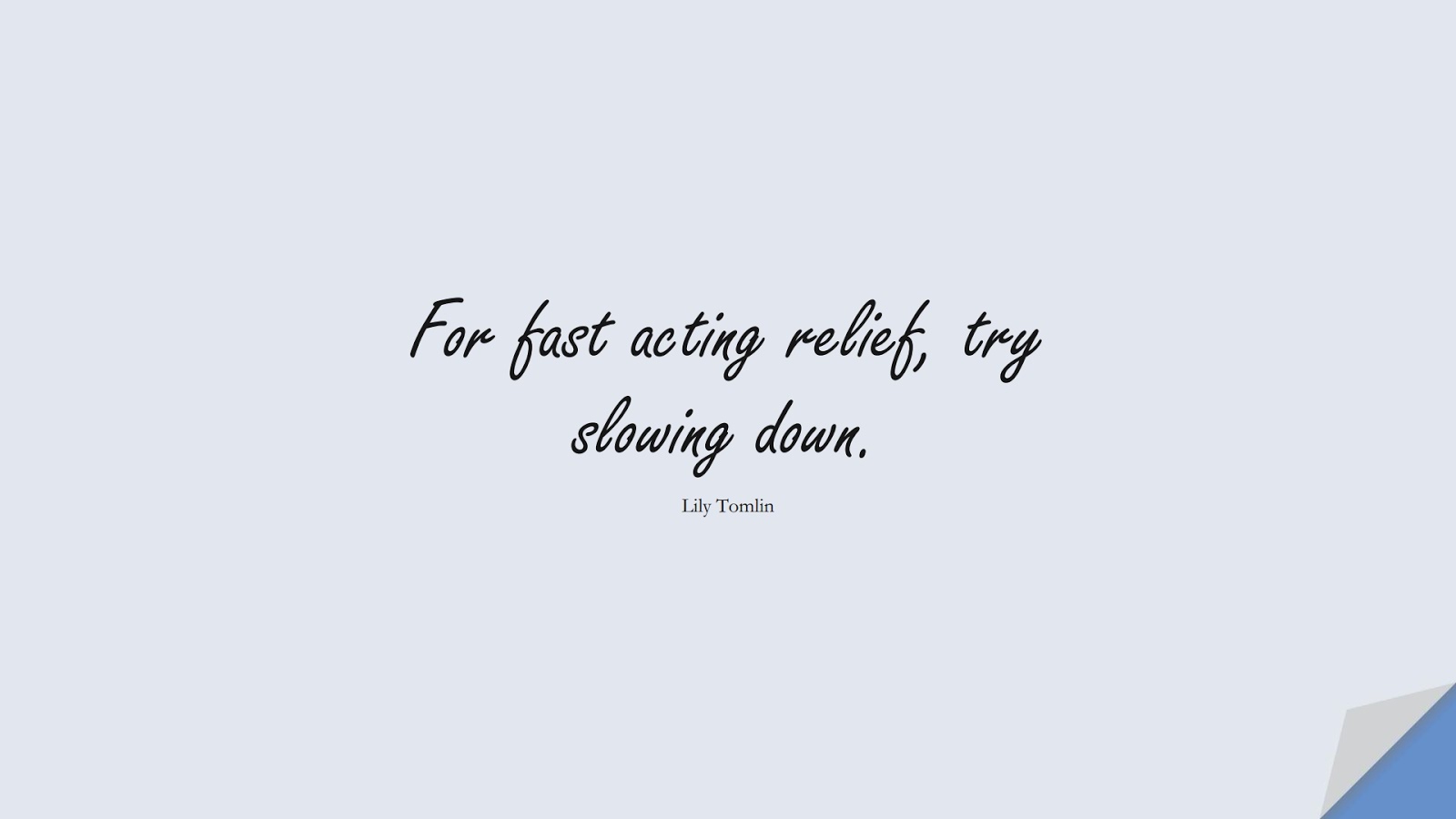 For fast acting relief, try slowing down. (Lily Tomlin);  #AnxietyQuotes