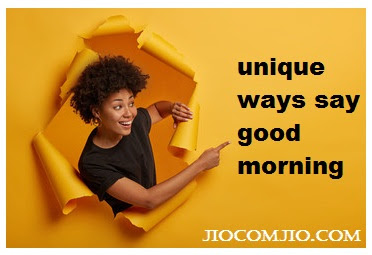 Unique and Lovely ways to Wish Good Morning ways say good morning