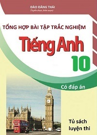 Tổng Hợp Bài Tập Trắc Nghiệm Tiếng Anh 10 - Có Đáp Án - Đào Đăng Thái