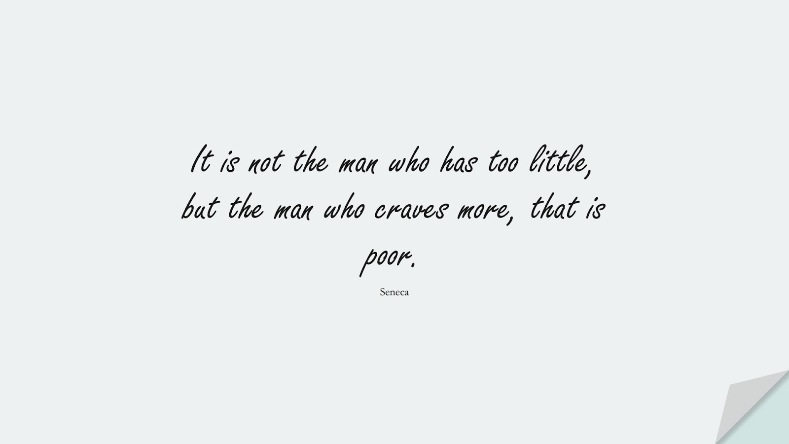 It is not the man who has too little, but the man who craves more, that is poor. (Seneca);  #WordsofWisdom