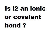 Is i2 an ionic or covalent bond ? Is i2 an ionic or covalent bond ?