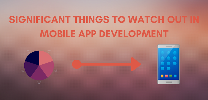 Significant Things To Watch Out In Mobile App Development