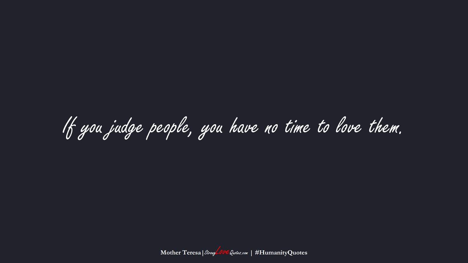 If you judge people, you have no time to love them. (Mother Teresa);  #HumanityQuotes