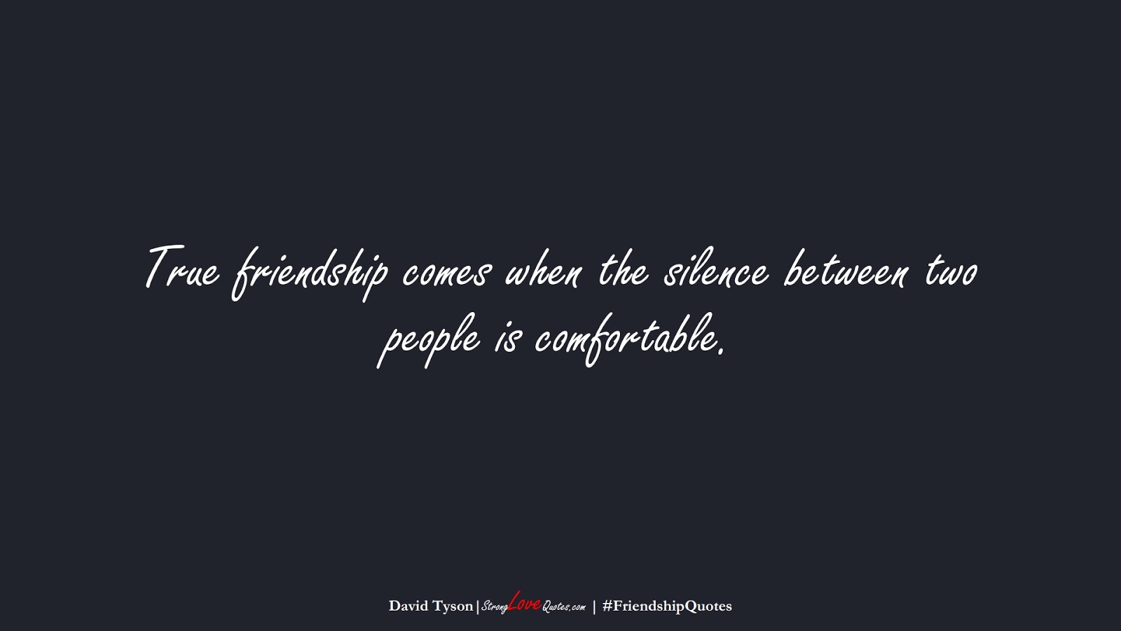 True friendship comes when the silence between two people is comfortable. (David Tyson);  #FriendshipQuotes