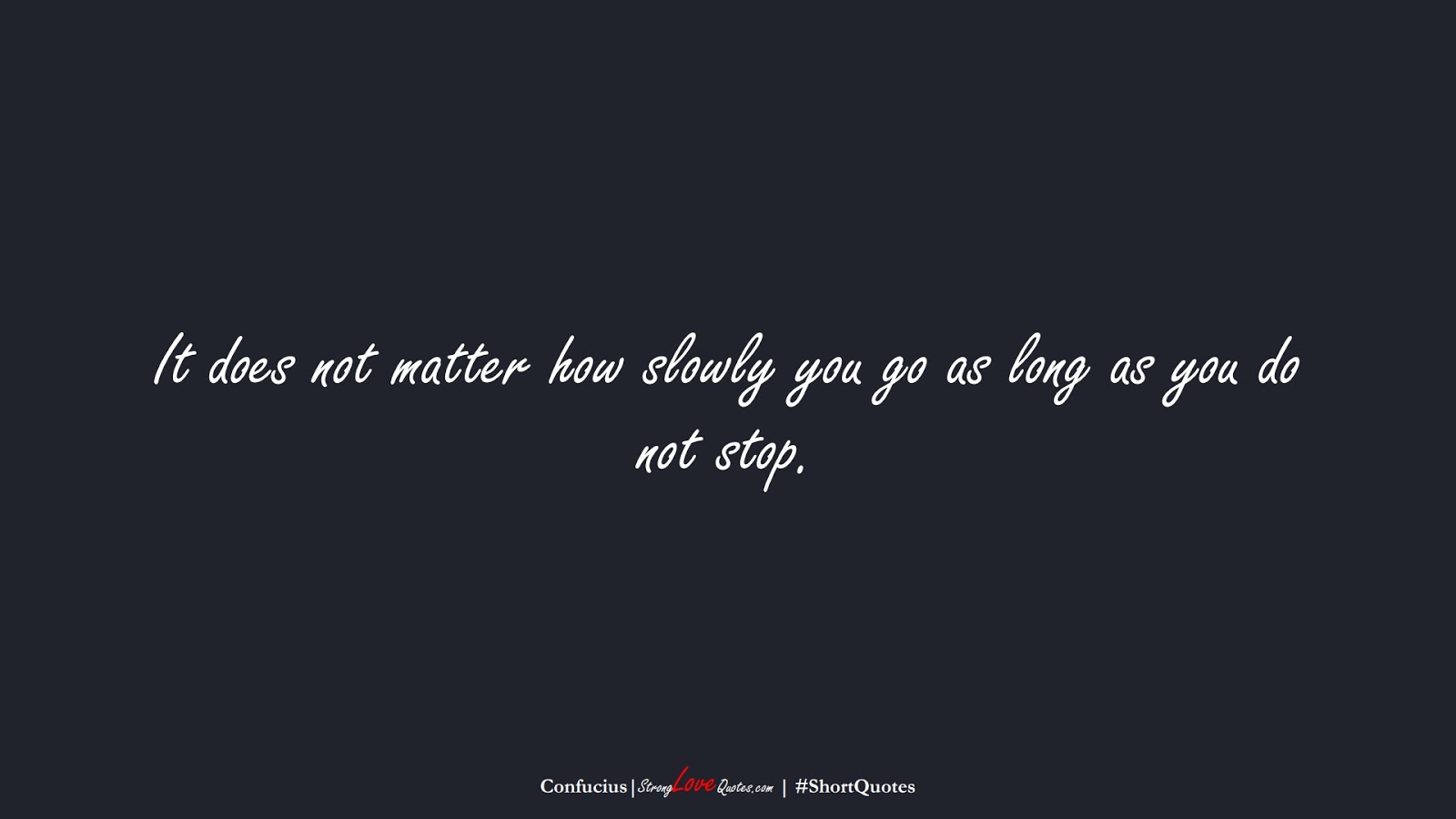 It does not matter how slowly you go as long as you do not stop. (Confucius);  #ShortQuotes