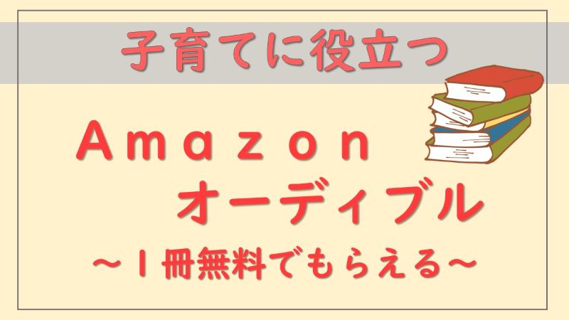 Amazonオーディブルは子育てに役立つ！【無料で1冊もらえる】