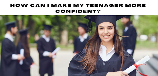 How can I make my teenager more confident?