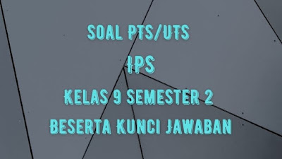 Soal PTS/UTS IPS Kelas 9 Semester 2 SMP/MTs Beserta Jawaban Soal PTS/UTS IPS Kelas 9 Semester 2 SMP/MTs Beserta Jawaban