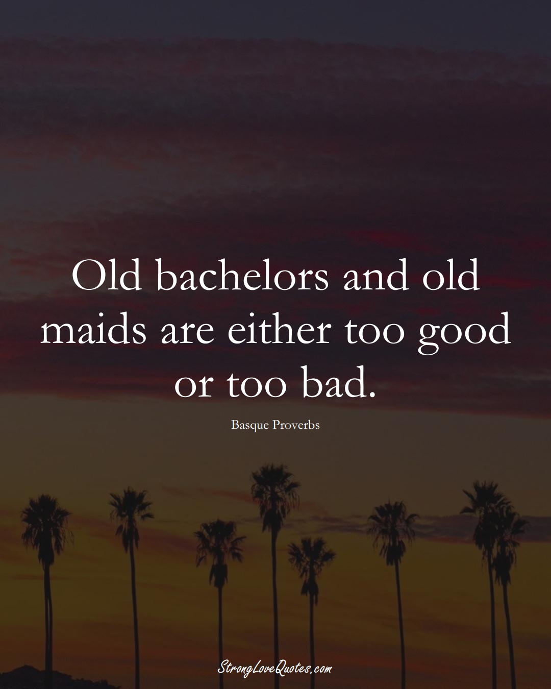 Old bachelors and old maids are either too good or too bad. (Basque Sayings);  #EuropeanSayings
