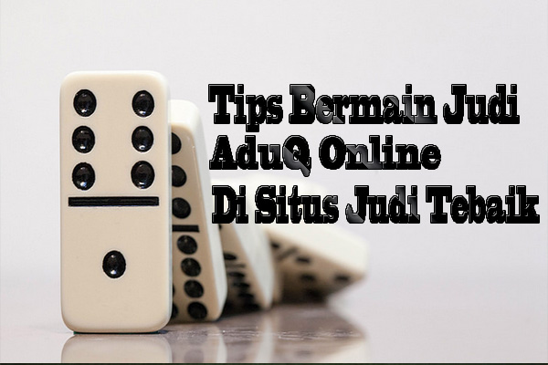 Tips Dan Cara MEnang Bermain DominoQQ - Poker Terkeceh