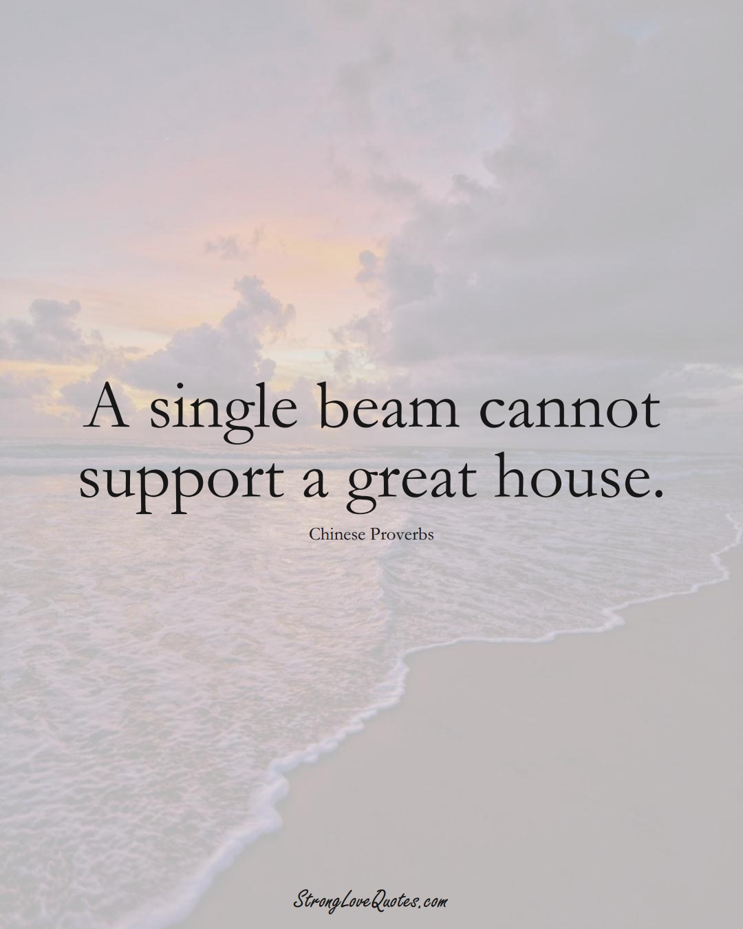 A single beam cannot support a great house. (Chinese Sayings);  #AsianSayings