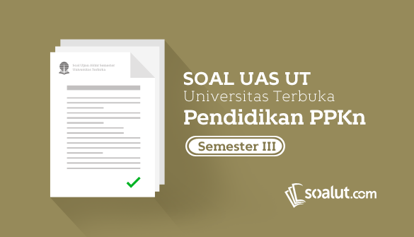 Soal UT Pendidikan Pancasila dan Kewarganegaraan Semester  Soal UT:  Soal Ujian UT Pendidikan PPKn Semester 3 dan Kunci Jawabannya