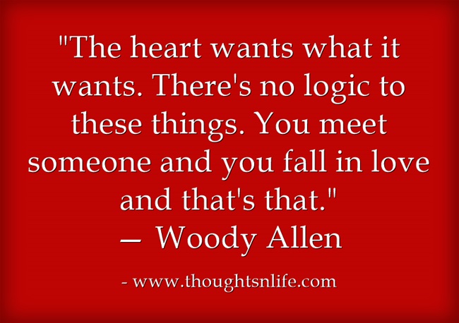 Inspirational And Motivational Quotes Love Quotes The Heart Wants What It Wants There S No Logic To These Things You Meet Someone And You Fall In Love And That S That Woody Allen