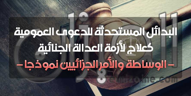 مداخلة بعنوان: البدائل المستحدثة للدعوى العمومية كعلاج لأزمة العدالة الجنائية – الوساطة والأمر الجزائيين نموذجا – بقلم د. بن بادة عبد الحليم أ. بوحادة محمد سعد مداخلة بعنوان: البدائل المستحدثة للدعوى العمومية كعلاج لأزمة العدالة الجنائية – الوساطة والأمر الجزائيين نموذجا – بقلم د. بن بادة عبد الحليم أ. بوحادة محمد سعد