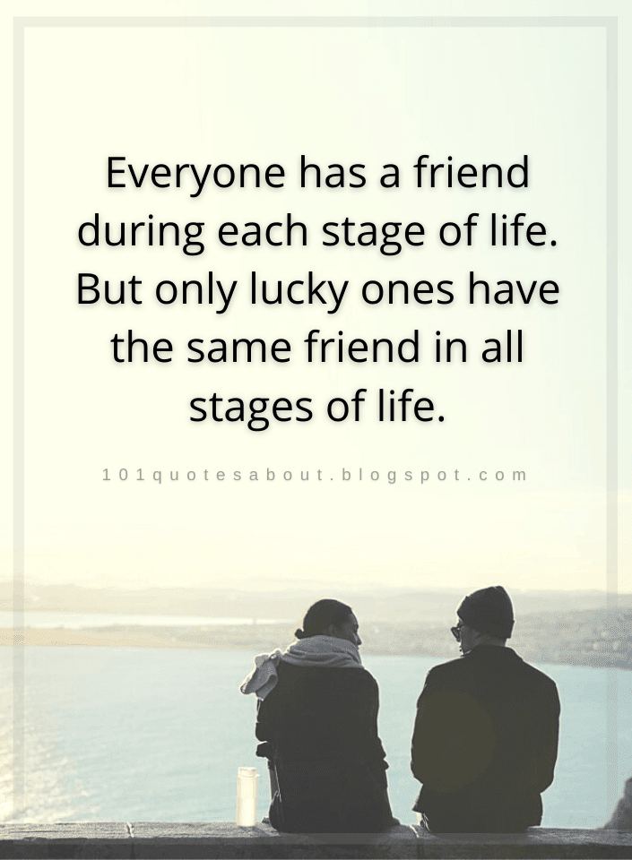 Everyone has a friend during each stage of life. But only lucky ones