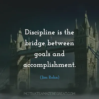 Quotes On Achievement Of Goals: “Discipline is the bridge between goals and accomplishment.” - Jim Rohn