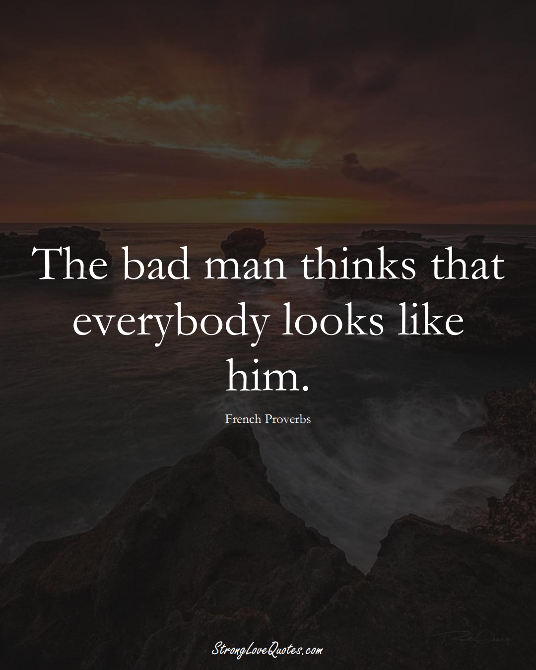 The bad man thinks that everybody looks like him. (French Sayings);  #EuropeanSayings