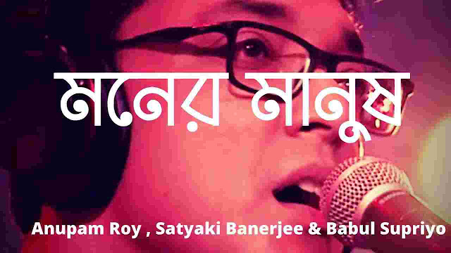 Moner Manush Lyrics Anupam Roy , Satyaki Banerjee & Babul Supriyo