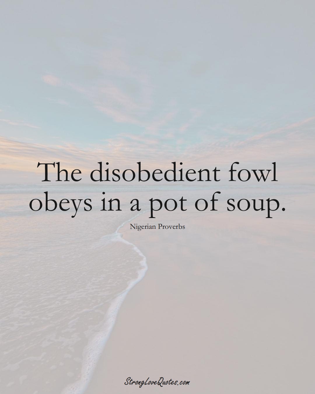 The disobedient fowl obeys in a pot of soup. (Nigerian Sayings);  #AfricanSayings