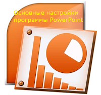 Основные настройки программы PowerPoint